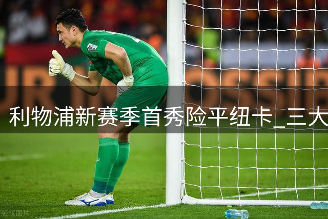 利物浦新赛季首秀险平纽卡 三大顽疾亟待解决