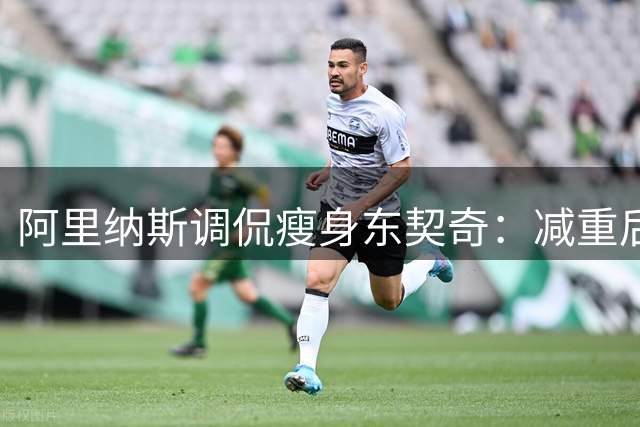 阿里纳斯调侃瘦身东契奇：减重后数据或更惊人
