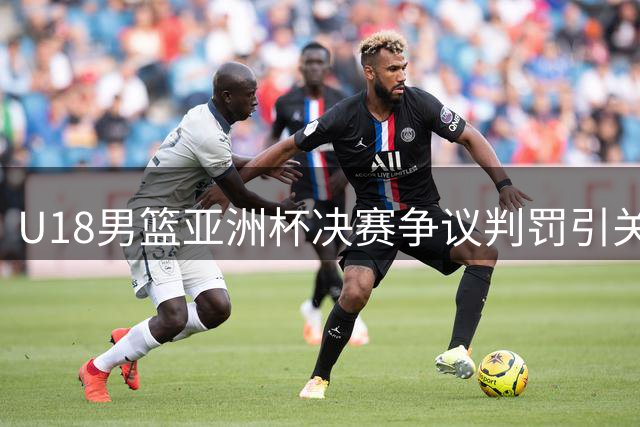 U18男篮亚洲杯决赛争议判罚引关注 中国小将惜败澳大利亚摘银